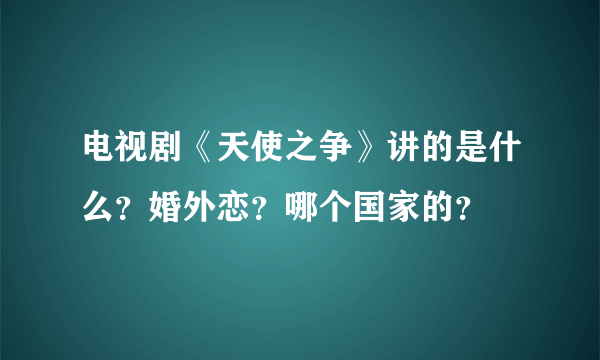 电视剧《天使之争》讲的是什么？婚外恋？哪个国家的？