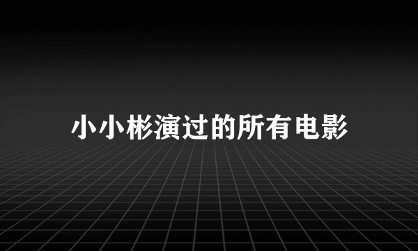 小小彬演过的所有电影