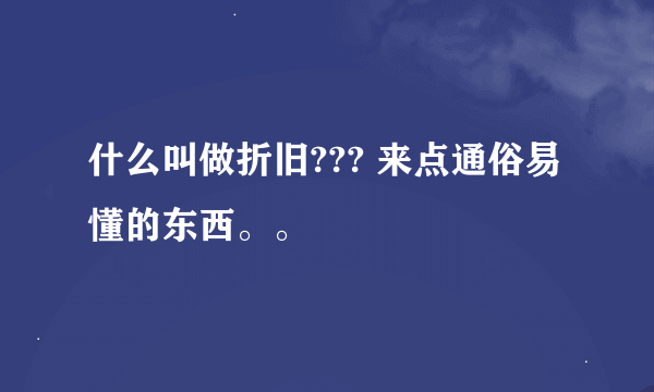 什么叫做折旧??? 来点通俗易懂的东西。。