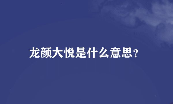 龙颜大悦是什么意思？