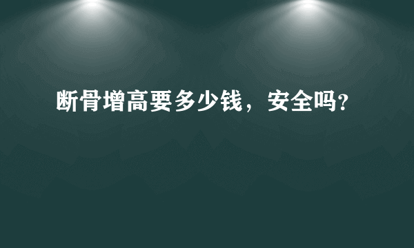 断骨增高要多少钱，安全吗？