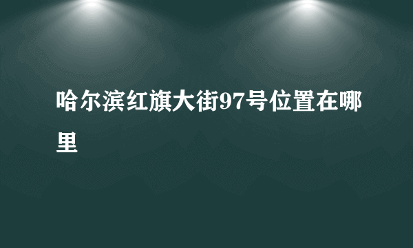 哈尔滨红旗大街97号位置在哪里