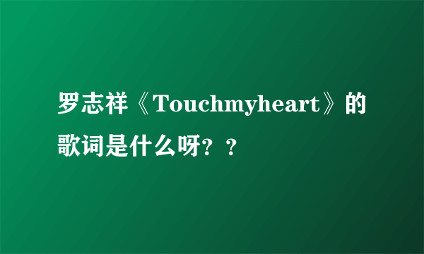 罗志祥《Touchmyheart》的歌词是什么呀？？