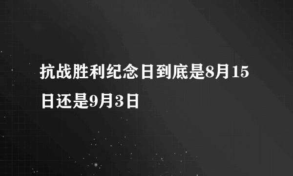 抗战胜利纪念日到底是8月15日还是9月3日