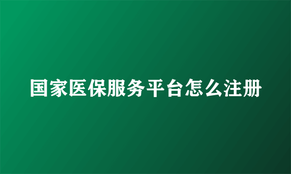 国家医保服务平台怎么注册