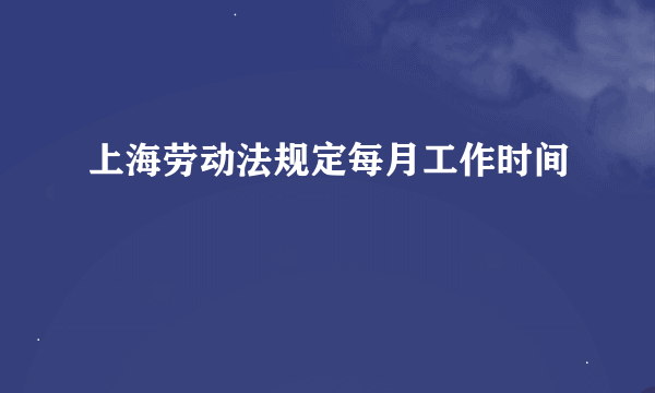 上海劳动法规定每月工作时间