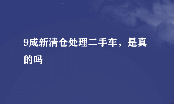 9成新清仓处理二手车，是真的吗