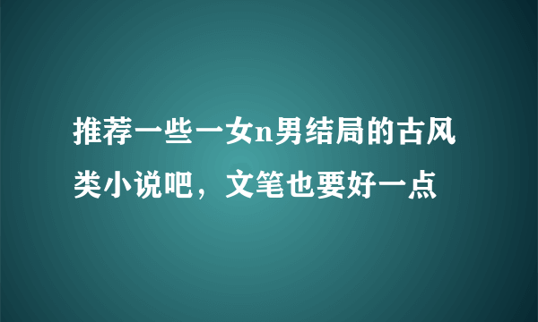 推荐一些一女n男结局的古风类小说吧，文笔也要好一点