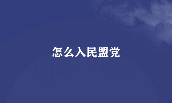 怎么入民盟党