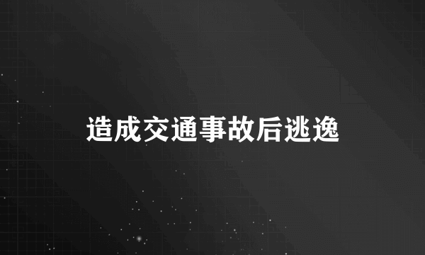 造成交通事故后逃逸