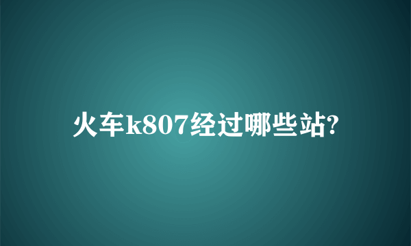 火车k807经过哪些站?