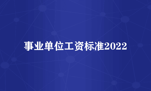 事业单位工资标准2022