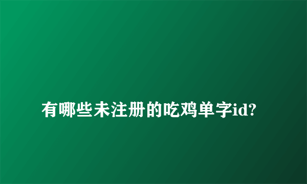 
有哪些未注册的吃鸡单字id?

