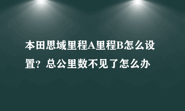 本田思域里程A里程B怎么设置？总公里数不见了怎么办