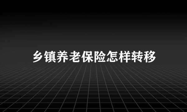 乡镇养老保险怎样转移