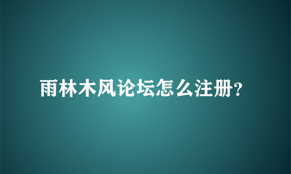 雨林木风论坛怎么注册？