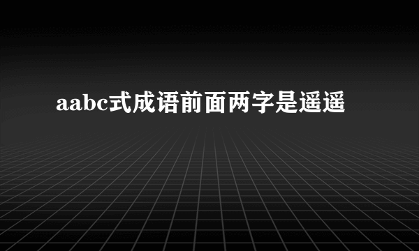 aabc式成语前面两字是遥遥