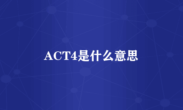 ACT4是什么意思