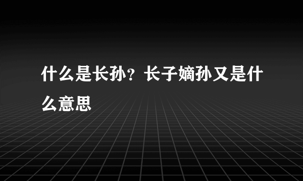 什么是长孙？长子嫡孙又是什么意思