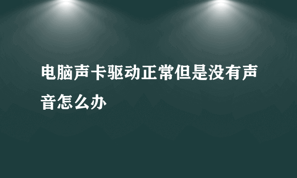 电脑声卡驱动正常但是没有声音怎么办