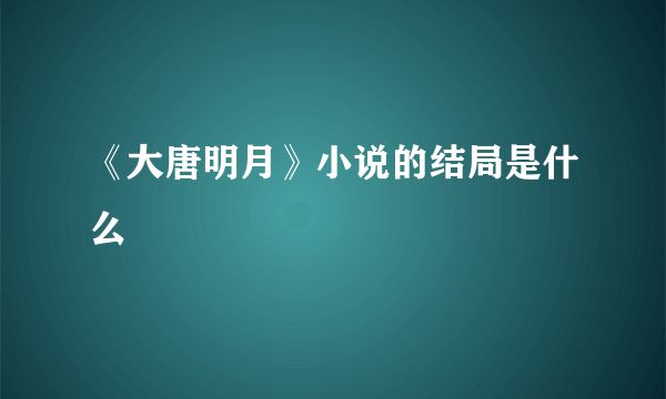 《大唐明月》小说的结局是什么