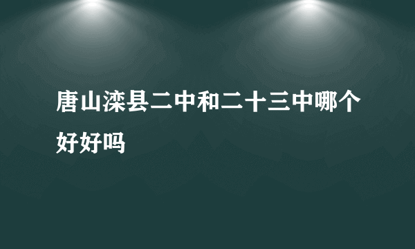 唐山滦县二中和二十三中哪个好好吗