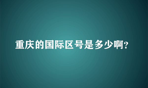 重庆的国际区号是多少啊？