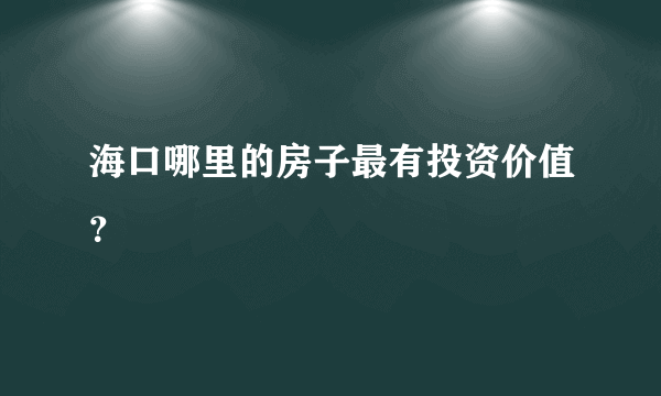 海口哪里的房子最有投资价值？