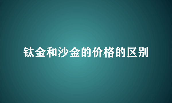 钛金和沙金的价格的区别