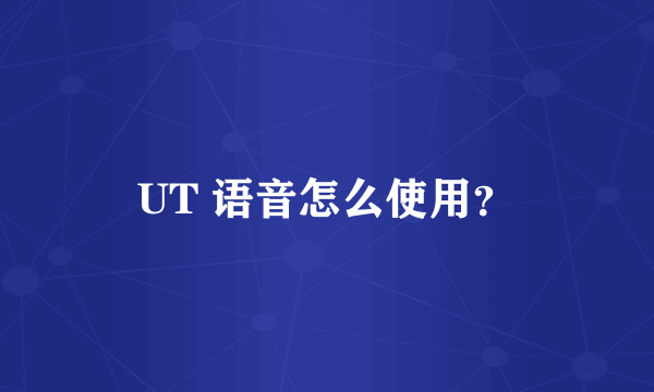 UT 语音怎么使用？