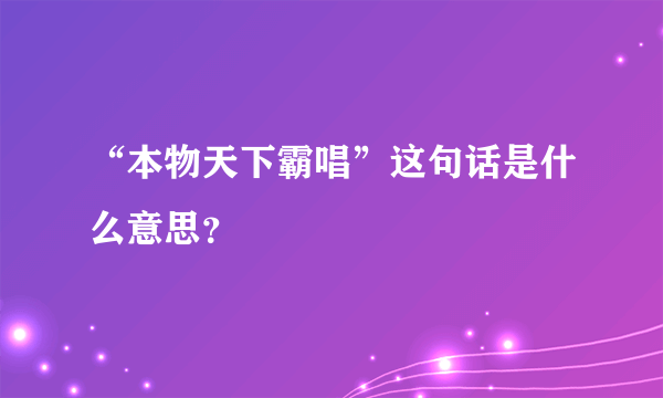 “本物天下霸唱”这句话是什么意思？