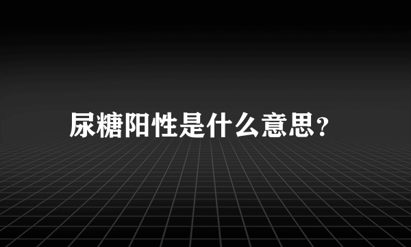 尿糖阳性是什么意思？