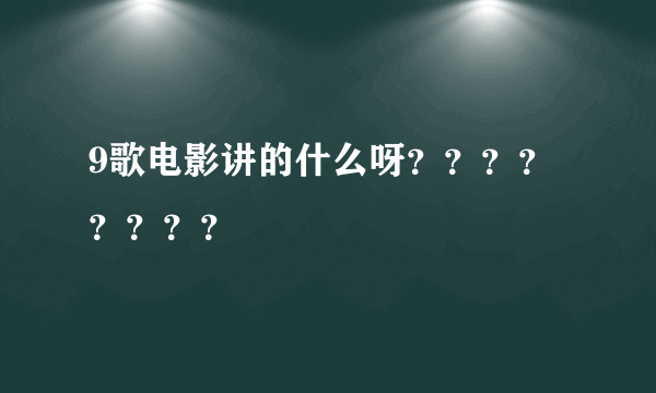 9歌电影讲的什么呀？？？？？？？？