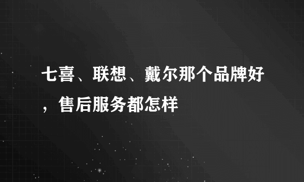 七喜、联想、戴尔那个品牌好，售后服务都怎样