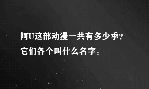 阿U这部动漫一共有多少季？它们各个叫什么名字。