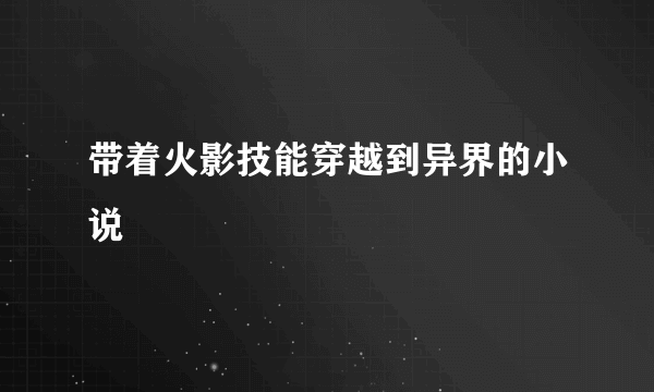 带着火影技能穿越到异界的小说