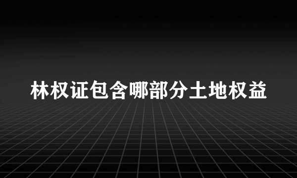 林权证包含哪部分土地权益