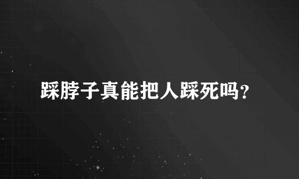 踩脖子真能把人踩死吗？