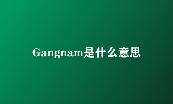 Gangnam是什么意思