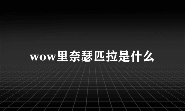 wow里奈瑟匹拉是什么