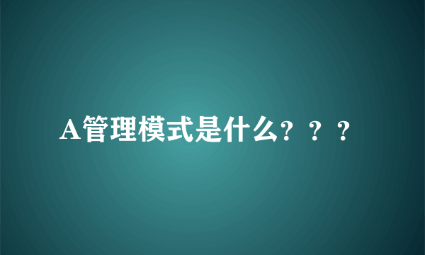 A管理模式是什么？？？