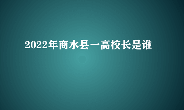 2022年商水县一高校长是谁