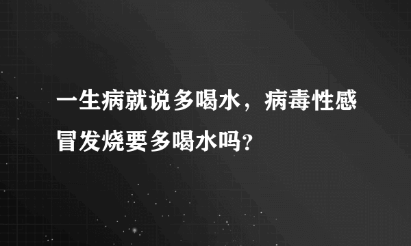 一生病就说多喝水，病毒性感冒发烧要多喝水吗？