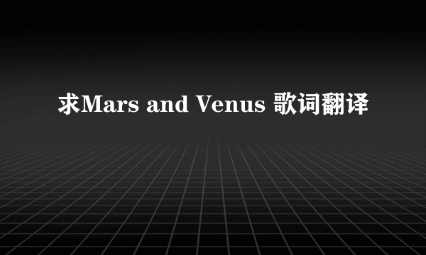 求Mars and Venus 歌词翻译