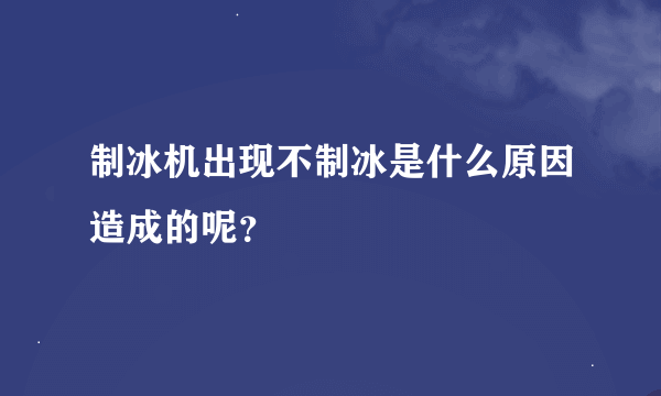 制冰机出现不制冰是什么原因造成的呢？