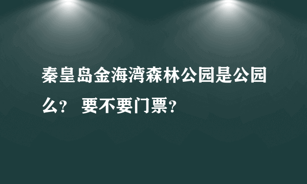 秦皇岛金海湾森林公园是公园么？ 要不要门票？