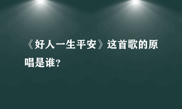 《好人一生平安》这首歌的原唱是谁？