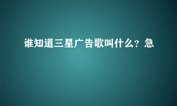 谁知道三星广告歌叫什么？急