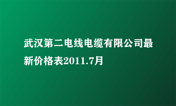 武汉第二电线电缆有限公司最新价格表2011.7月