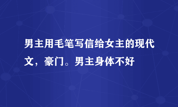 男主用毛笔写信给女主的现代文，豪门。男主身体不好